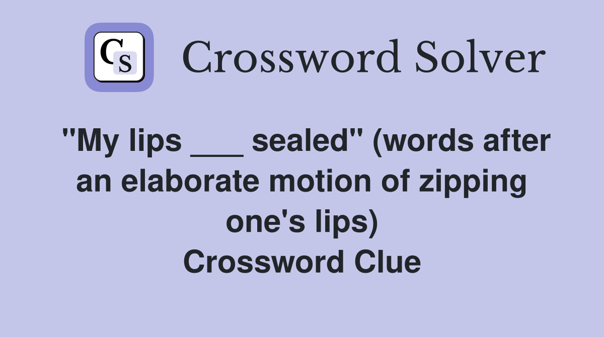 "My lips ___ sealed" (words after an elaborate motion of zipping one's